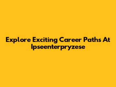 Explore Exciting Career Paths At Ipseenterpryzese