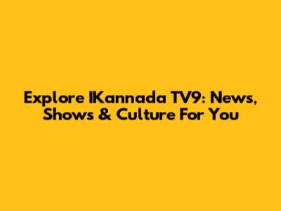 Explore IKannada TV9: News, Shows & Culture For You