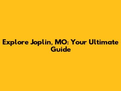 Explore Joplin, MO: Your Ultimate Guide