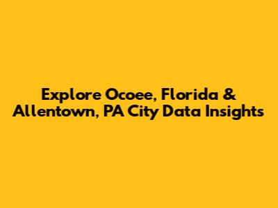 Explore Ocoee, Florida & Allentown, PA City Data Insights