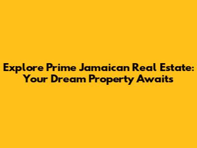 Explore Prime Jamaican Real Estate: Your Dream Property Awaits