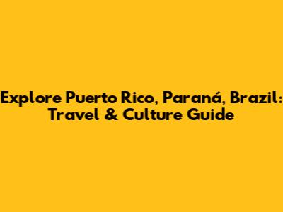 Explore Puerto Rico, Paraná, Brazil: Travel & Culture Guide