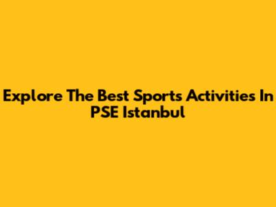 Explore The Best Sports Activities In PSE Istanbul