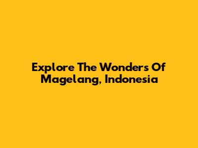 Explore The Wonders Of Magelang, Indonesia
