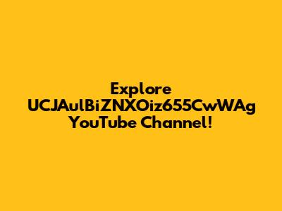 Explore UCJAulBiZNXOiz655CwWAg YouTube Channel!