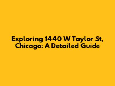Exploring 1440 W Taylor St, Chicago: A Detailed Guide