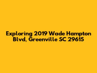Exploring 2019 Wade Hampton Blvd, Greenville SC 29615