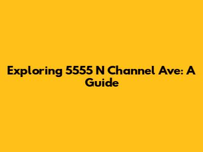 Exploring 5555 N Channel Ave: A Guide