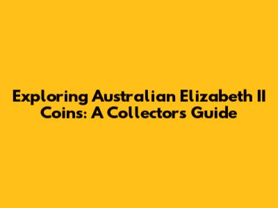 Exploring Australian Elizabeth II Coins: A Collector's Guide