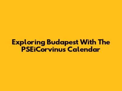 Exploring Budapest With The PSEiCorvinus Calendar