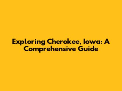Exploring Cherokee, Iowa: A Comprehensive Guide