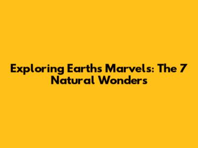 Exploring Earth's Marvels: The 7 Natural Wonders