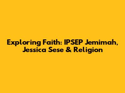 Exploring Faith: IPSEP Jemimah, Jessica Sese & Religion
