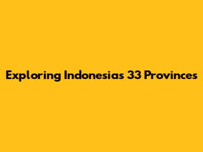 Exploring Indonesia's 33 Provinces