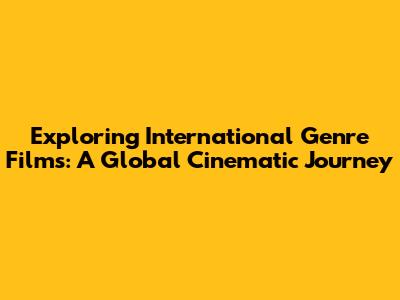 Exploring International Genre Films: A Global Cinematic Journey