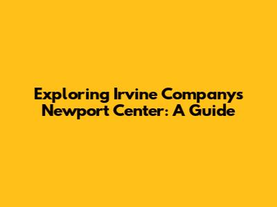 Exploring Irvine Company's Newport Center: A Guide