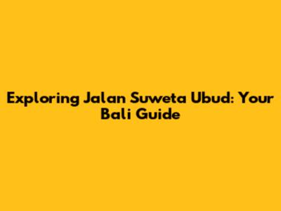 Exploring Jalan Suweta Ubud: Your Bali Guide