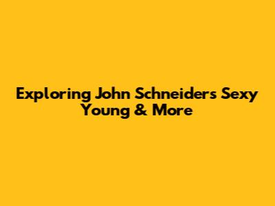 Exploring John Schneider's 'Sexy Young' & More