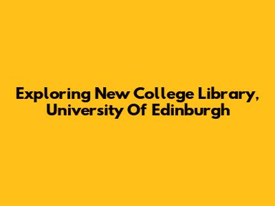 Exploring New College Library, University Of Edinburgh