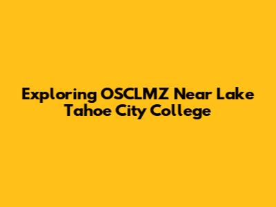 Exploring OSCLMZ Near Lake Tahoe City College