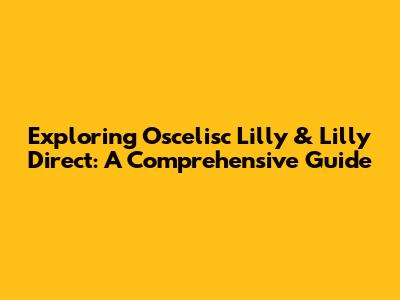 Exploring Oscelisc Lilly & Lilly Direct: A Comprehensive Guide