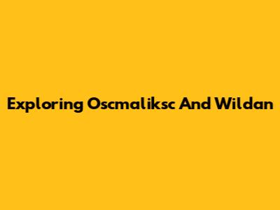 Exploring Oscmaliksc And Wildan