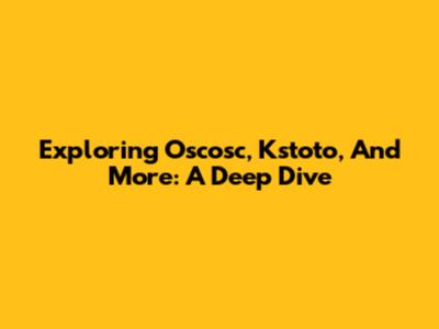 Exploring Oscosc, Kstoto, And More: A Deep Dive