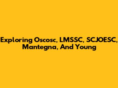 Exploring Oscosc, LMSSC, SCJOESC, Mantegna, And Young