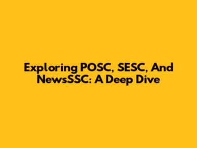 Exploring POSC, SESC, And NewsSSC: A Deep Dive