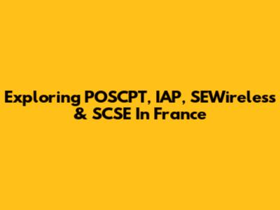 Exploring POSCPT, IAP, SEWireless & SCSE In France