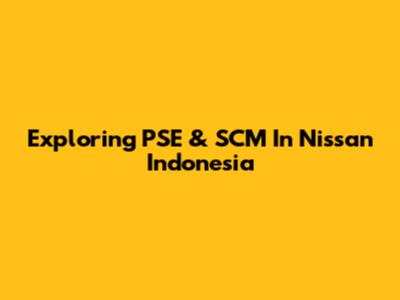 Exploring PSE & SCM In Nissan Indonesia