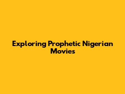 Exploring Prophetic Nigerian Movies