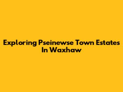 Exploring Pseinewse Town Estates In Waxhaw