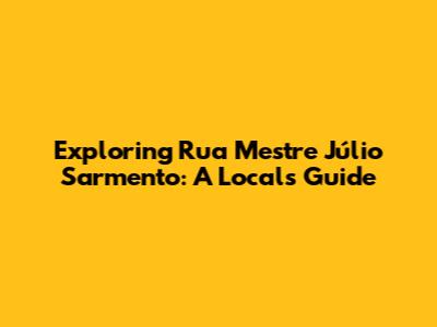 Exploring Rua Mestre Júlio Sarmento: A Local's Guide