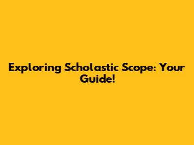 Exploring Scholastic Scope: Your Guide!