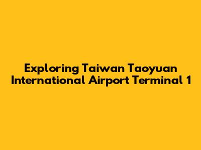 Exploring Taiwan Taoyuan International Airport Terminal 1