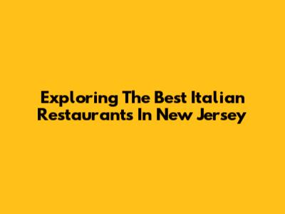 Exploring The Best Italian Restaurants In New Jersey