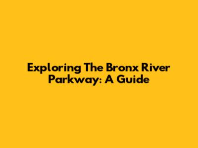 Exploring The Bronx River Parkway: A Guide