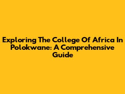 Exploring The College Of Africa In Polokwane: A Comprehensive Guide