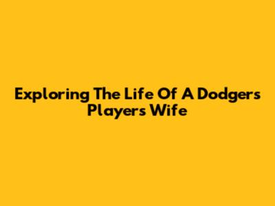 Exploring The Life Of A Dodgers Player's Wife
