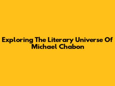 Exploring The Literary Universe Of Michael Chabon