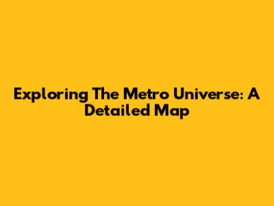 Exploring The Metro Universe: A Detailed Map
