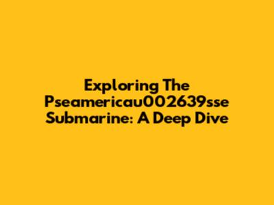 Exploring The Pseamericau002639sse Submarine: A Deep Dive
