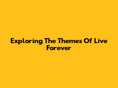 Exploring The Themes Of Live Forever