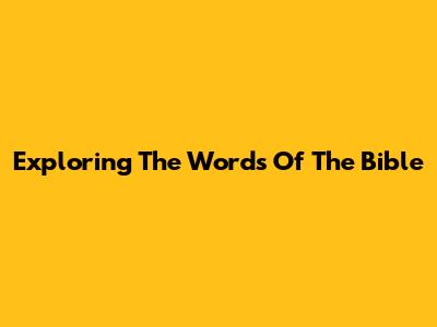 Exploring The Words Of The Bible
