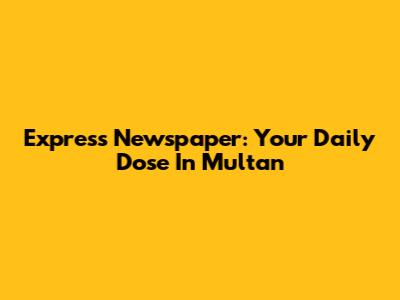 Express Newspaper: Your Daily Dose In Multan