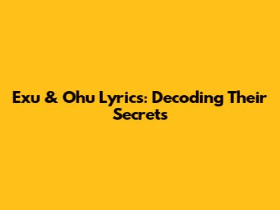 Exu & Ohu Lyrics: Decoding Their Secrets