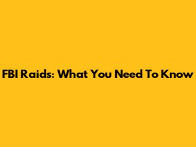 FBI Raids: What You Need To Know