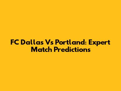 FC Dallas Vs Portland: Expert Match Predictions