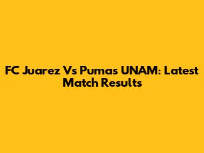 FC Juarez Vs Pumas UNAM: Latest Match Results